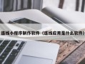 海盐连线小程序制作软件（连线应用是什么软件）