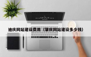 海盐迪庆网站建设费用（肇庆网站建设多少钱）