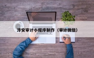 海盐淳安审计小程序制作（审计微信）