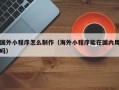 海盐国外小程序怎么制作（海外小程序能在国内用吗）